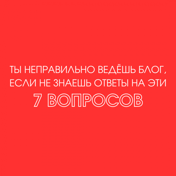 Ты неправильно ведёшь блог, если не  знаешь ответы на эти 7 вопросов